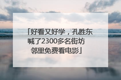 好看又好学，孔胜东喊了2300多名街坊邻里免费看电影