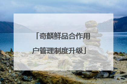 奇麟鲜品合作用户管理制度升级