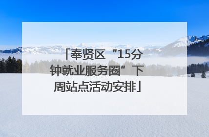 奉贤区“15分钟就业服务圈”下周站点活动安排