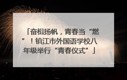 奋楫扬帆，青春当“燃”！镇江市外国语学校八年级举行“青春仪式”