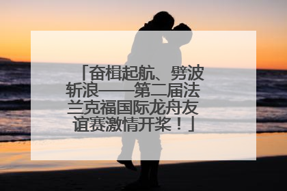 奋楫起航、劈波斩浪——第二届法兰克福国际龙舟友谊赛激情开桨！