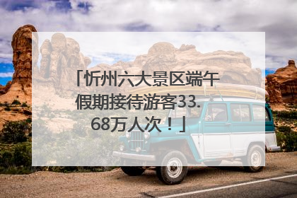 忻州六大景区端午假期接待游客33.68万人次！
