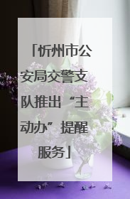 忻州市公安局交警支队推出“主动办”提醒服务