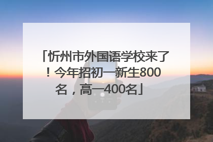 忻州市外国语学校来了！今年招初一新生800名，高一400名