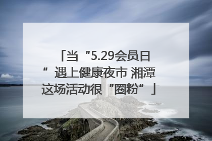 当“5.29会员日”遇上健康夜市 湘潭这场活动很“圈粉”