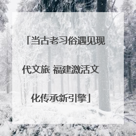 当古老习俗遇见现代文旅 福建激活文化传承新引擎
