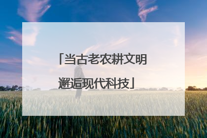 当古老农耕文明邂逅现代科技