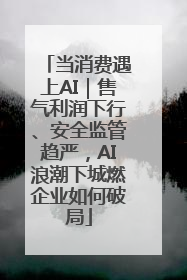 当消费遇上AI｜售气利润下行、安全监管趋严，AI浪潮下城燃企业如何破局