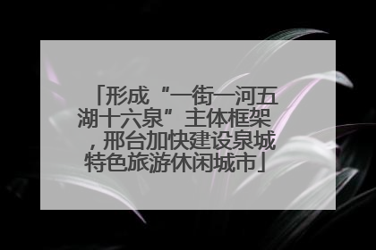 形成“一街一河五湖十六泉”主体框架，邢台加快建设泉城特色旅游休闲城市