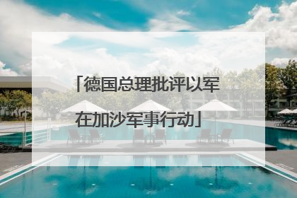 德国总理批评以军在加沙军事行动