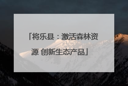 将乐县：激活森林资源 创新生态产品