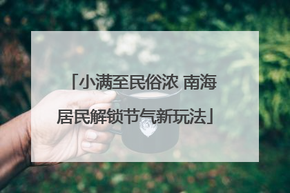 小满至民俗浓 南海居民解锁节气新玩法