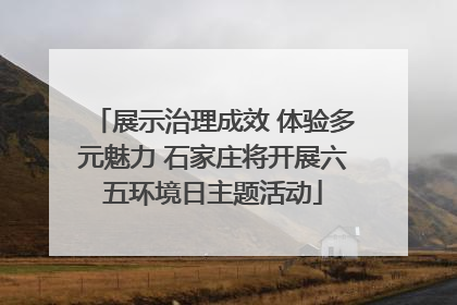 展示治理成效 体验多元魅力 石家庄将开展六五环境日主题活动