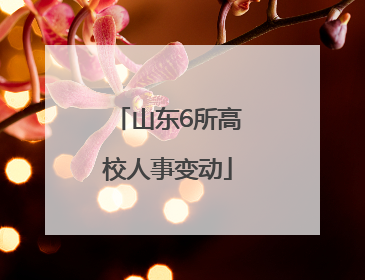 山东6所高校人事变动
