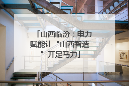 山西临汾：电力赋能让“山西智造”开足马力