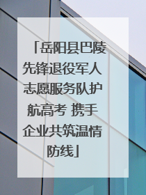 岳阳县巴陵先锋退役军人志愿服务队护航高考 携手企业共筑温情防线