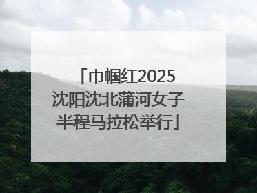 巾帼红2025沈阳沈北蒲河女子半程马拉松举行