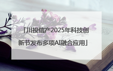 川投信产2025年科技创新节发布多项AI融合应用