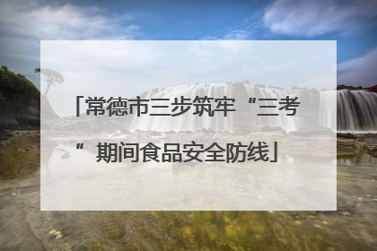 常德市三步筑牢“三考”期间食品安全防线