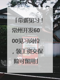 带薪见习！常州开发6000见习岗位，领工资交保险可留用