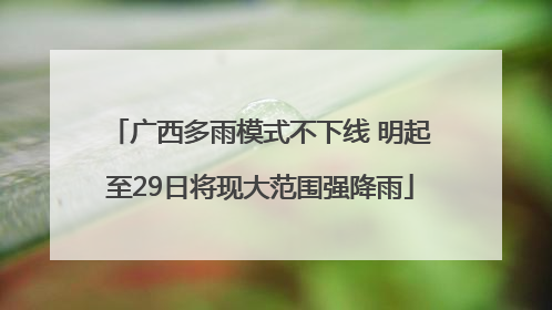 广西多雨模式不下线 明起至29日将现大范围强降雨