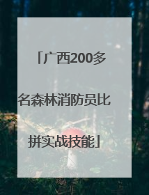 广西200多名森林消防员比拼实战技能