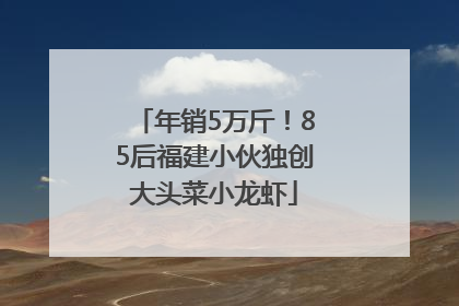 年销5万斤！85后福建小伙独创大头菜小龙虾