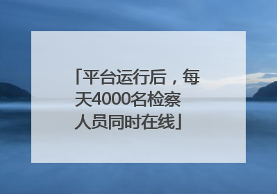 平台运行后，每天4000名检察人员同时在线
