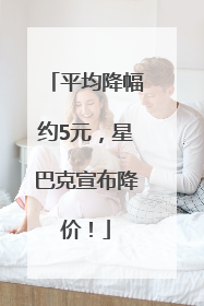 平均降幅约5元，星巴克宣布降价！