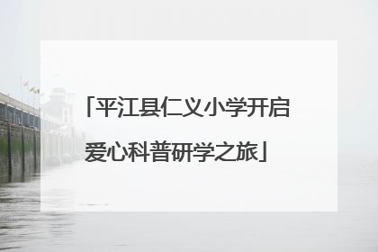 平江县仁义小学开启爱心科普研学之旅