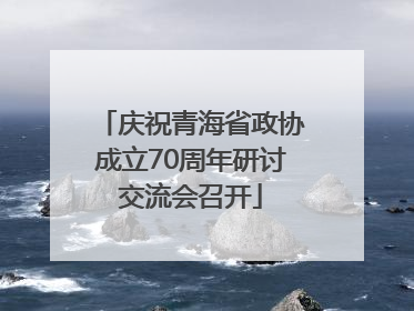 庆祝青海省政协成立70周年研讨交流会召开