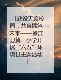 建设无废校园,共育绿色未来——望江县第一小学开展“六五”环境日主题活动