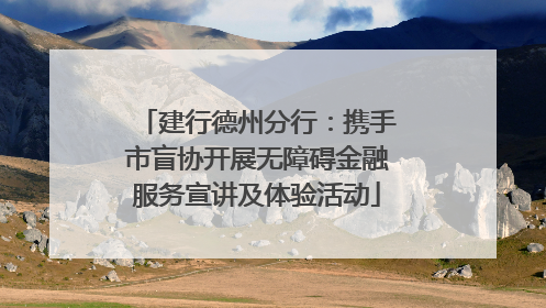 建行德州分行：携手市盲协开展无障碍金融服务宣讲及体验活动