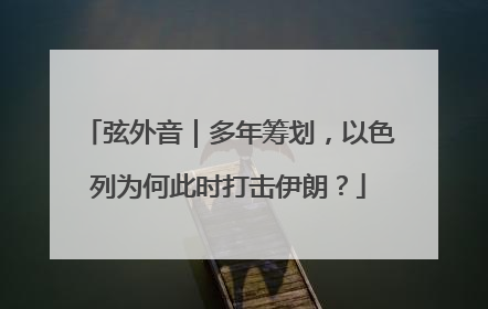 弦外音｜多年筹划，以色列为何此时打击伊朗？