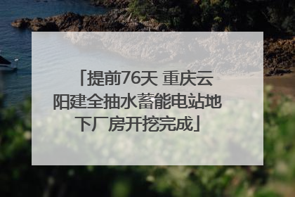 提前76天 重庆云阳建全抽水蓄能电站地下厂房开挖完成