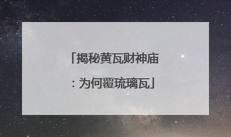 揭秘黄瓦财神庙：为何覆琉璃瓦