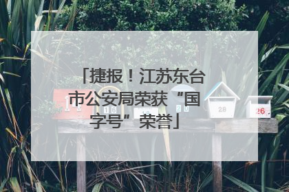 捷报！江苏东台市公安局荣获“国字号”荣誉