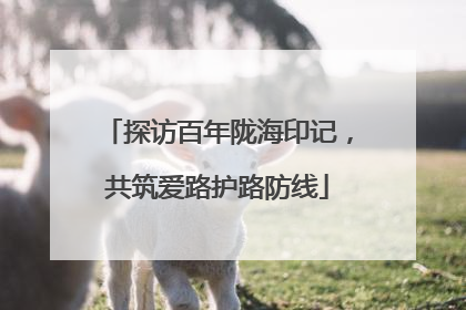 探访百年陇海印记，共筑爱路护路防线