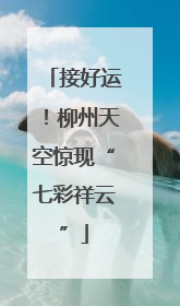 接好运！柳州天空惊现“七彩祥云”
