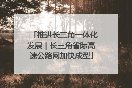 推进长三角一体化发展｜长三角省际高速公路网加快成型