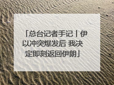 总台记者手记丨伊以冲突爆发后 我决定即刻返回伊朗
