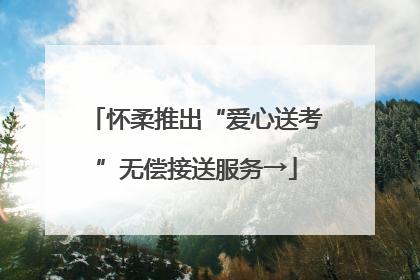 怀柔推出“爱心送考”无偿接送服务→
