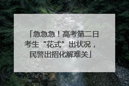 急急急！高考第二日考生“花式”出状况，民警出招化解难关