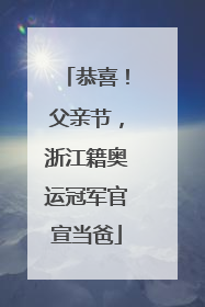 恭喜！父亲节，浙江籍奥运冠军官宣当爸