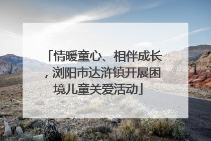 情暖童心、相伴成长，浏阳市达浒镇开展困境儿童关爱活动