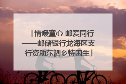 情暖童心 邮爱同行——邮储银行龙海区支行资助东泗乡特困生