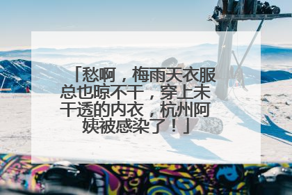 愁啊，梅雨天衣服总也晾不干，穿上未干透的内衣，杭州阿姨被感染了！
