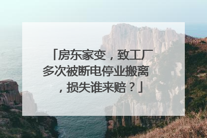 房东家变，致工厂多次被断电停业搬离，损失谁来赔？
