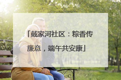 戴家河社区：粽香传廉意，端午共安康