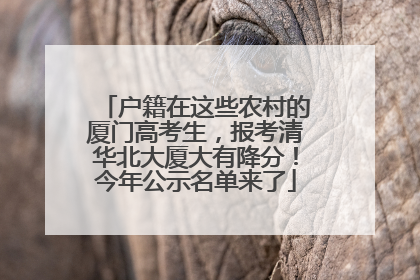 户籍在这些农村的厦门高考生，报考清华北大厦大有降分！今年公示名单来了